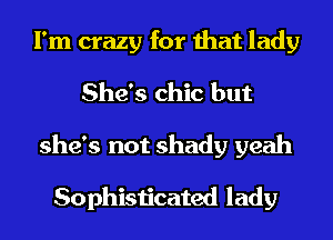I'm crazy for that lady
She's chic but
she's not shady yeah

Sophisticated lady