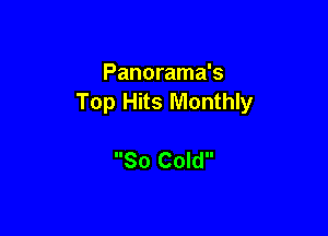 Panorama's
Top Hits Monthly

So Cold