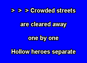 t) Crowded streets
are cleared away

one by one

Hollow heroes separate