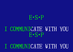 E'S'P

I COMMUNICATE WITH YOU
E'S'P

I COMMUNICATE WITH YOU