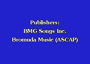 Publishera
BMG Songs Inc.

Bromuda Music (ASCAP)