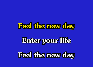 Feel the new day

Enter your life

Feel the new day