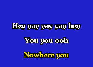 Hey vav yav yay hey

You you ooh

Nowhere you