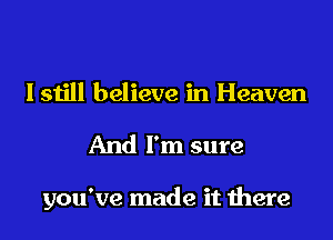 I still believe in Heaven
And I'm sure

you've made it there