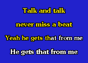 Talk and talk

never miss a beat

Yeah he gets that from me

He gets that from me