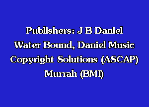 Publisherm J B Daniel
Water Bound, Daniel Music
Copyright Solutions (ASCAP)
Murrah (BMI)