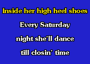 Inside her high heel shoes
Every Saturday
night she'll dance

till closin' time