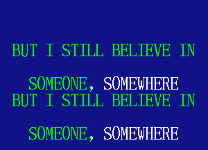 BUT I STILL BELIEVE IN

SOMEONE, SOMEWHERE
BUT I STILL BELIEVE IN

SOMEONE, SOMEWHERE