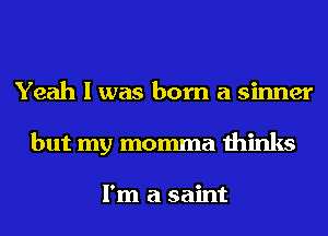 Yeah I was born a sinner
but my momma thinks

I'm a saint
