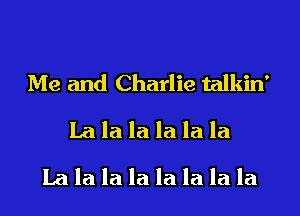 Me and Charlie talkin'
La la la la la la
La la la la la la la la