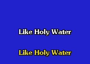 Like Holy Water

Like Holy Water