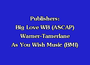 Publishera
Big Love WB (ASCAP)
Wamer-Tamerlane
As You Wish Music (BMI)