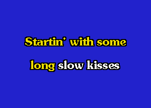 Startin' with some

long slow kisses