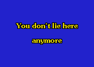You don't lie here

anymore