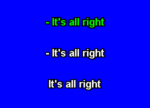 - It's all right

- It's all right

It's all right