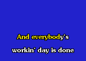 And everybody's

workin' day is done