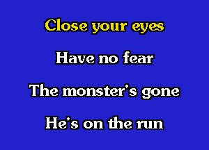 Close your eyes

Have no fear

The monster's gone

He's on the run