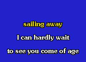 sailing away

I can hardly wait

to see you come of age