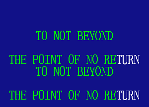 T0 NOT BEYOND

THE POINT OF NO RETURN
TO NOT BEYOND

THE POINT OF NO RETURN