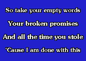 So take your empty words

Your broken promises

And all the time you stole

Cause I am done with this