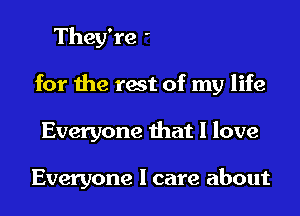 Everywhere I go
for the rest of my life
Everyone that I love

Everyone I care about