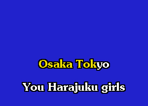 Osaka Tokyo

You Harajuku girls