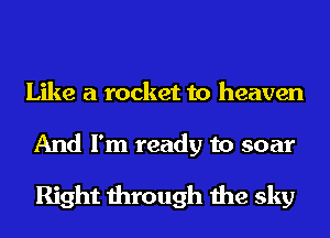 Like a rocket to heaven

And I'm ready to soar

Right through the sky