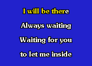 I will be there

Always waiting

Waiting for you

to let me inside