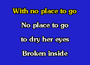 With no place to go

No place to go
to dry her eyes

Broken inside