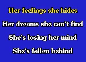 Her feelings she hides
Her dreams she can't find

She's losing her mind

She's fallen behind