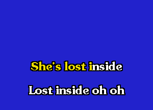 She's lost inside

Lost inside oh oh