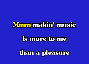 Mmm makin' music

15 more to me

man a pleasure