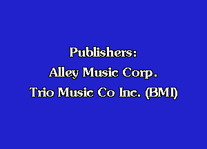 Publishera
Alley Music Corp.

Trio Music Co Inc. (BM!)