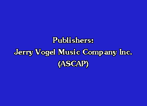 Publishers
Jerry Vogcl Music Company Inc.

(ASCAP)