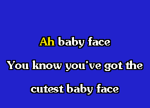 Ah baby face

You know you've got the

cutest baby face
