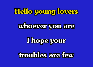 Hello young lovers

whoever you are
I hope your

troubles are few