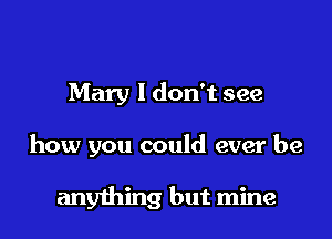 Mary I don't see

how you could ever be

anything but mine