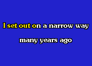 I set out on a narrow way

many years ago