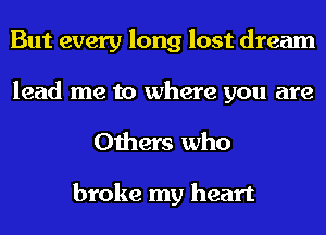 But every long lost dream
lead me to where you are

Others who

broke my heart