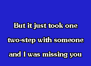 But it just took one
two-step with someone

and I was missing you