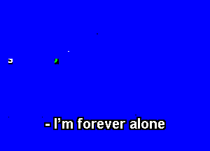 - Pm forever alone