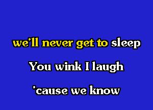 we'll never get to sleep

You wink I laugh

'cause we know