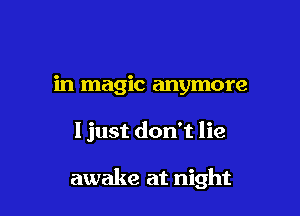 in magic anymore

I just don't lie

awake at night
