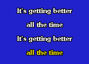 It's getting better

all the time

It's getting better

all the time