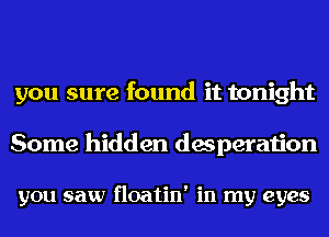 you sure found it tonight

Some hidden desperation

you saw floatin' in my eyes