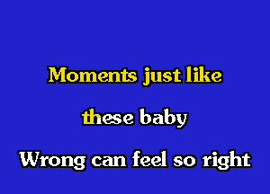 Moments just like

thae baby

Wrong can feel so right