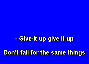 - Give'it up give it up

Dth fall for the same things