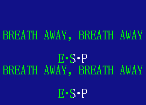 BREATH AWAY, BREATH AWAY

E'S'P
BREATH AWAY, BREATH AWAY

E'S'P