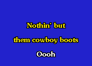 Nothin' but

them cowboy boots

Oooh