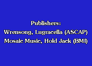 Publisherm
Wrensong, Lugracella (ASCAP)
Mosaic Music, Hold Jack (BMI)